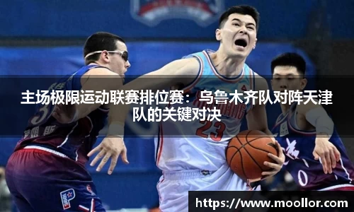 主场极限运动联赛排位赛：乌鲁木齐队对阵天津队的关键对决