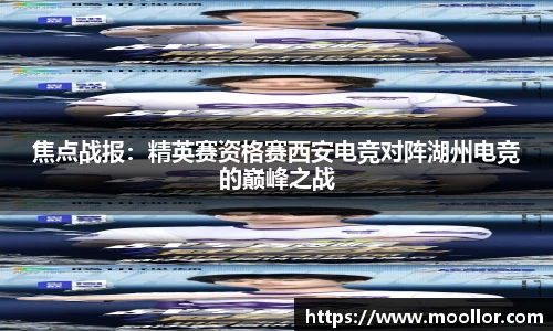 焦点战报：精英赛资格赛西安电竞对阵湖州电竞的巅峰之战